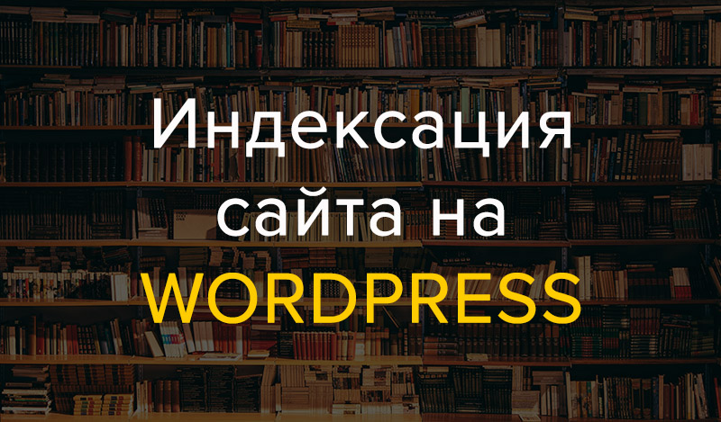 Ультимативный гайд: все про индексацию сайта на WordPress
