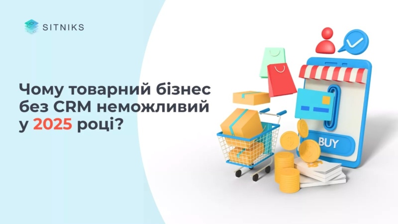 Чому товарний бізнес без CRM неможливий у 2025 році?